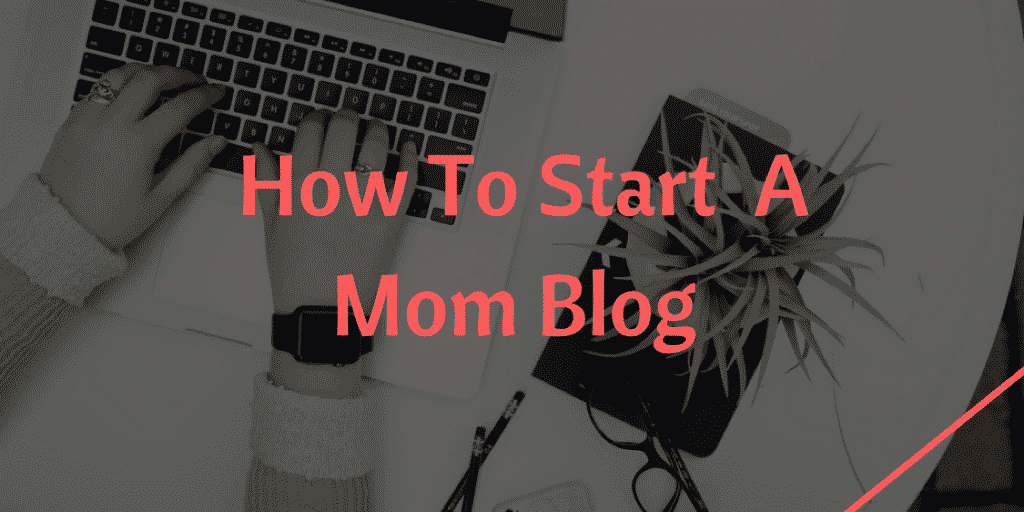 How To Start A Mom Blog In 2021! (In 6 Simple Steps)